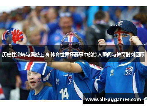 历史性逆转与震撼上演 体育世界杯赛事中的惊人瞬间与传奇时刻回顾