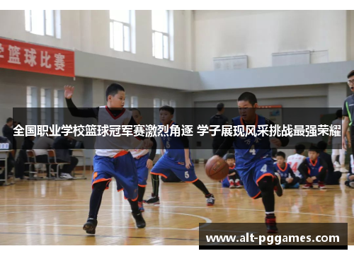 全国职业学校篮球冠军赛激烈角逐 学子展现风采挑战最强荣耀