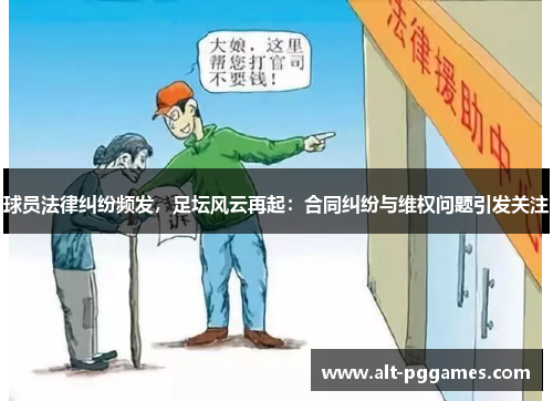 球员法律纠纷频发，足坛风云再起：合同纠纷与维权问题引发关注