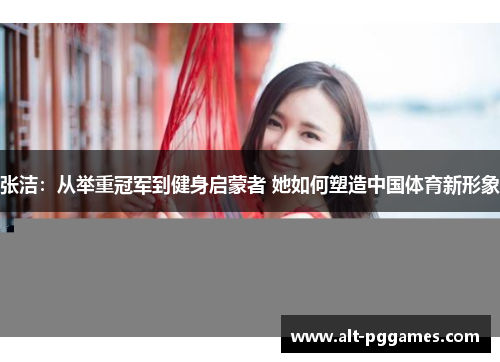 张洁：从举重冠军到健身启蒙者 她如何塑造中国体育新形象