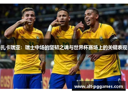 扎卡瑞亚：瑞士中场的坚韧之魂与世界杯赛场上的关键表现