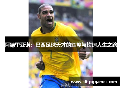 阿德里亚诺：巴西足球天才的辉煌与坎坷人生之路