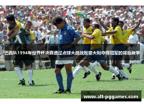 巴西队1994年世界杯决赛通过点球大战战胜意大利夺得冠军的背后故事