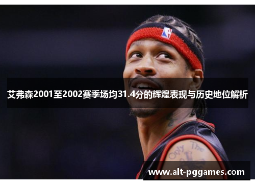 艾弗森2001至2002赛季场均31.4分的辉煌表现与历史地位解析