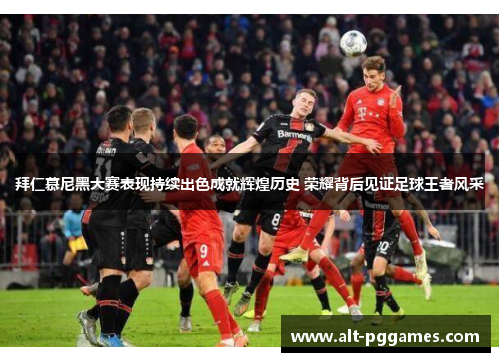 拜仁慕尼黑大赛表现持续出色成就辉煌历史 荣耀背后见证足球王者风采