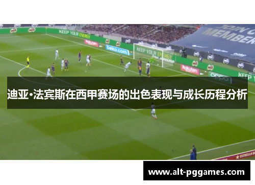 迪亚·法宾斯在西甲赛场的出色表现与成长历程分析