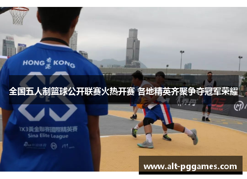 全国五人制篮球公开联赛火热开赛 各地精英齐聚争夺冠军荣耀