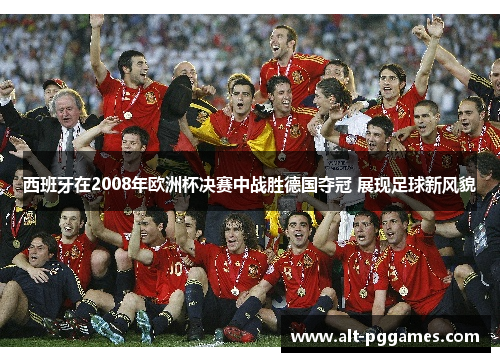 西班牙在2008年欧洲杯决赛中战胜德国夺冠 展现足球新风貌