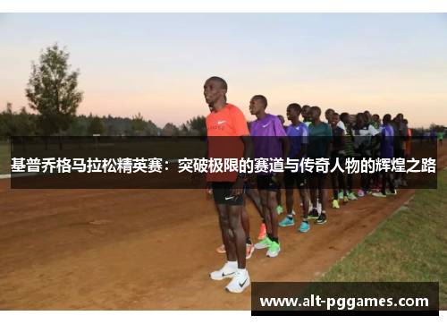 基普乔格马拉松精英赛：突破极限的赛道与传奇人物的辉煌之路