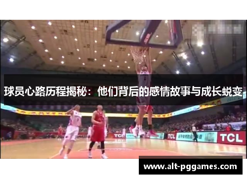 球员心路历程揭秘：他们背后的感情故事与成长蜕变