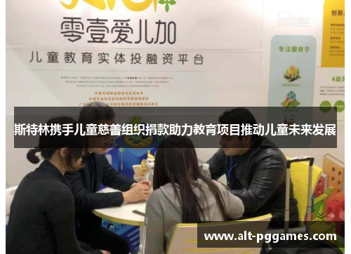 斯特林携手儿童慈善组织捐款助力教育项目推动儿童未来发展
