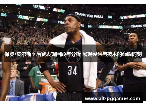 保罗·皮尔斯季后赛表现回顾与分析 展现经验与技术的巅峰时刻