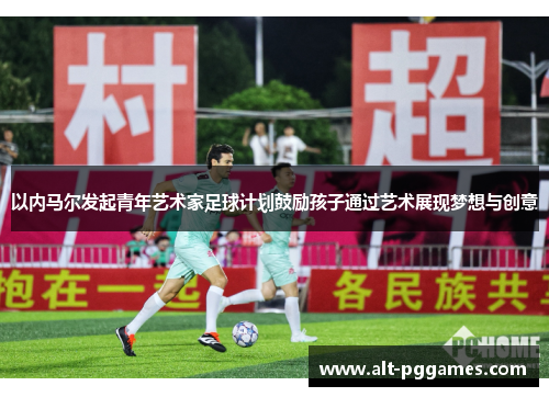 以内马尔发起青年艺术家足球计划鼓励孩子通过艺术展现梦想与创意