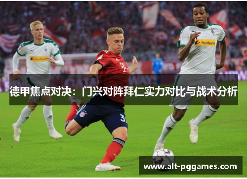 德甲焦点对决：门兴对阵拜仁实力对比与战术分析