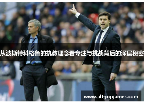 从波斯特科格鲁的执教理念看专注与挑战背后的深层秘密