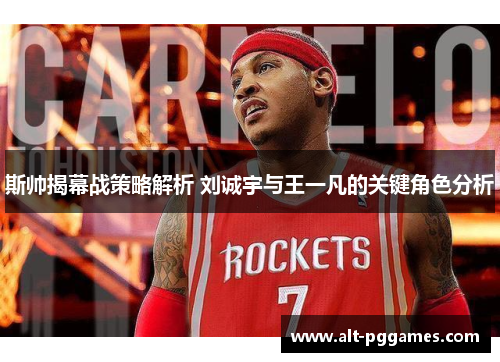斯帅揭幕战策略解析 刘诚宇与王一凡的关键角色分析