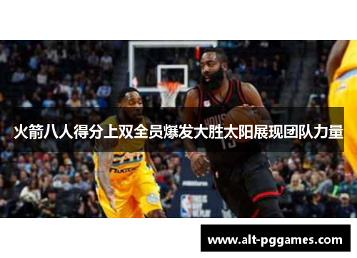 火箭八人得分上双全员爆发大胜太阳展现团队力量