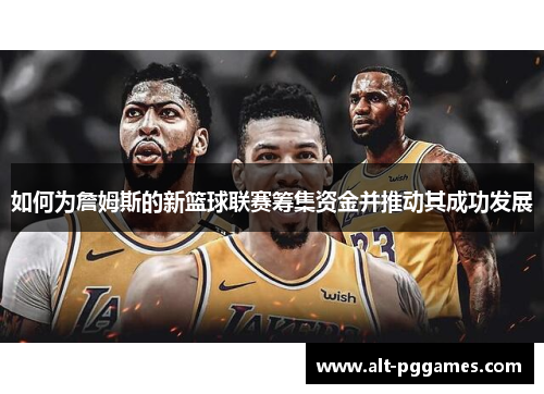 如何为詹姆斯的新篮球联赛筹集资金并推动其成功发展