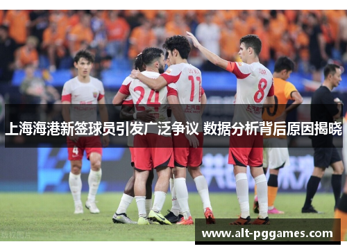 上海海港新签球员引发广泛争议 数据分析背后原因揭晓