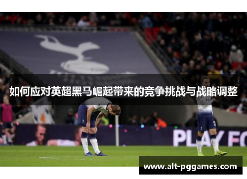如何应对英超黑马崛起带来的竞争挑战与战略调整