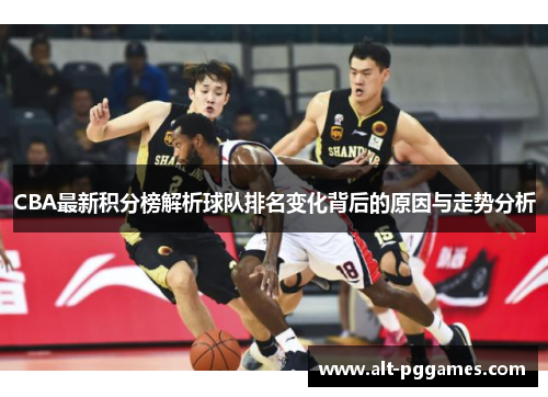 CBA最新积分榜解析球队排名变化背后的原因与走势分析