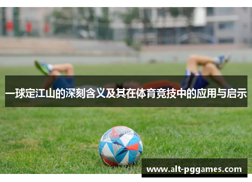 一球定江山的深刻含义及其在体育竞技中的应用与启示
