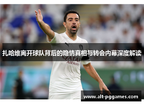 扎哈维离开球队背后的隐情真相与转会内幕深度解读
