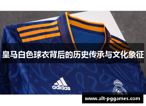 皇马白色球衣背后的历史传承与文化象征