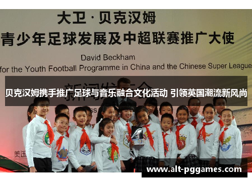 贝克汉姆携手推广足球与音乐融合文化活动 引领英国潮流新风尚