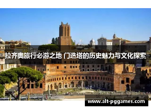 拉齐奥旅行必游之地 门迭塔的历史魅力与文化探索