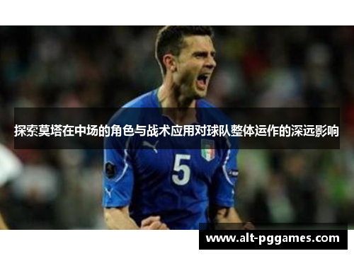 探索莫塔在中场的角色与战术应用对球队整体运作的深远影响