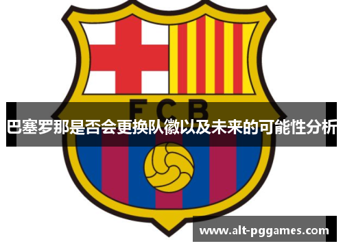 巴塞罗那是否会更换队徽以及未来的可能性分析 巴塞罗那是否会更换队徽以及未来的可能性分析
