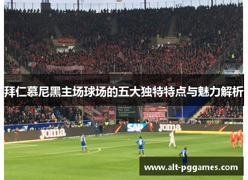 拜仁慕尼黑主场球场的五大独特特点与魅力解析