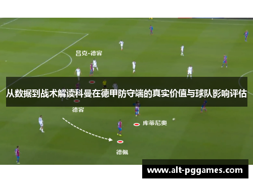 从数据到战术解读科曼在德甲防守端的真实价值与球队影响评估 从数据到战术解读科曼在德甲防守端的真实价值与球队影响评估