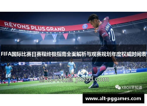 FIFA国际比赛日赛程终极指南全面解析与观赛规划年度权威时间表 FIFA国际比赛日赛程终极指南全面解析与观赛规划年度权威时间表