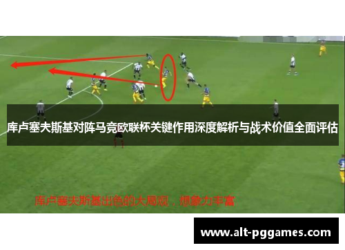 库卢塞夫斯基对阵马竞欧联杯关键作用深度解析与战术价值全面评估