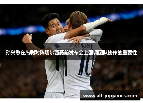 孙兴慜在热刺对阵切尔西赛前发布会上强调团队协作的重要性