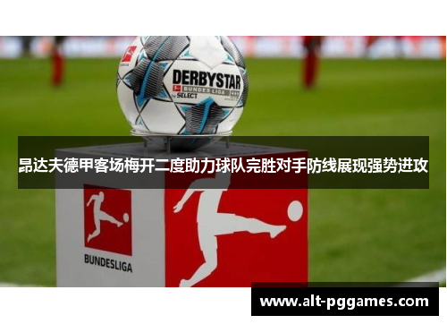 昂达夫德甲客场梅开二度助力球队完胜对手防线展现强势进攻 昂达夫德甲客场梅开二度助力球队完胜对手防线展现强势进攻