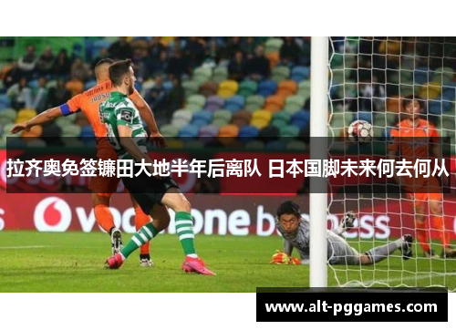 拉齐奥免签镰田大地半年后离队 日本国脚未来何去何从