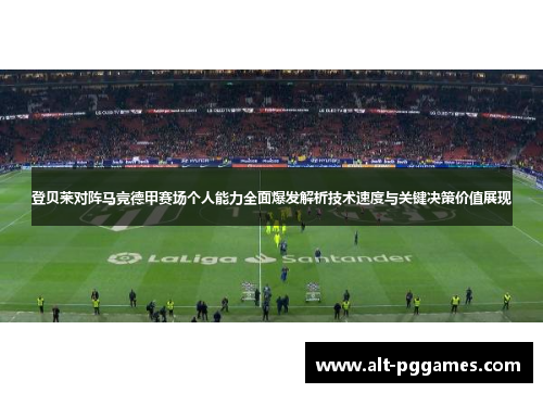 登贝莱对阵马竞德甲赛场个人能力全面爆发解析技术速度与关键决策价值展现 登贝莱对阵马竞德甲赛场个人能力全面爆发解析技术速度与关键决策价值展现