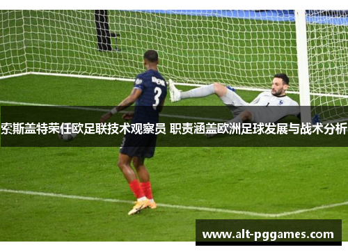 索斯盖特荣任欧足联技术观察员 职责涵盖欧洲足球发展与战术分析 索斯盖特荣任欧足联技术观察员 职责涵盖欧洲足球发展与战术分析