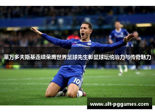 莱万多夫斯基连续荣膺世界足球先生彰显球坛统治力与传奇魅力