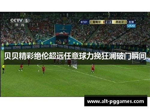 贝贝精彩绝伦超远任意球力挽狂澜破门瞬间 贝贝精彩绝伦超远任意球力挽狂澜破门瞬间