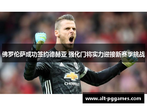 佛罗伦萨成功签约德赫亚 强化门将实力迎接新赛季挑战 佛罗伦萨成功签约德赫亚 强化门将实力迎接新赛季挑战