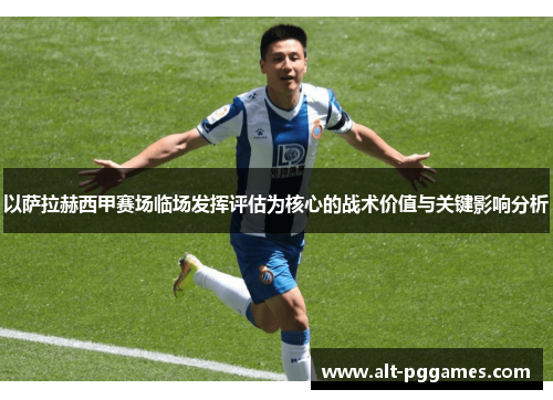 以萨拉赫西甲赛场临场发挥评估为核心的战术价值与关键影响分析