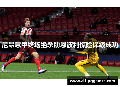尼昂意甲终场绝杀助恩波利惊险保级成功