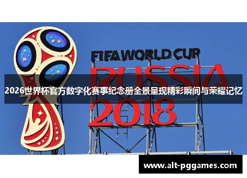 2026世界杯官方数字化赛事纪念册全景呈现精彩瞬间与荣耀记忆